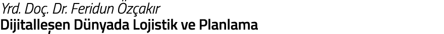 Yrd  Do   Dr  Feridun  z ak r Dijitalle en D nyada Lojistik ve Planlama