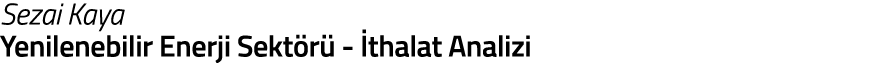 Sezai Kaya Yenilenebilir Enerji Sekt r  -  thalat Analizi