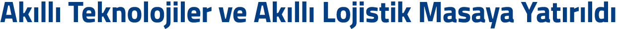 Ak ll Teknolojiler ve Ak ll  Lojistik Masaya Yat r ld  