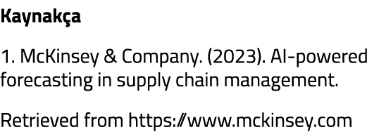 Kaynak a 1. McKinsey & Company. (2023). AI powered forecasting in supply chain management. Retrieved from https://www...